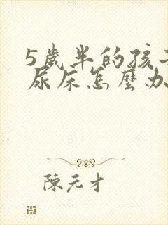 5岁半的孩子还尿床怎么办