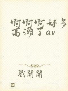 啊啊啊好多水要高潮了av