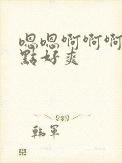 嗯嗯啊啊啊爽快点好爽