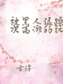 被黑人猛躁10次高潮的玩法