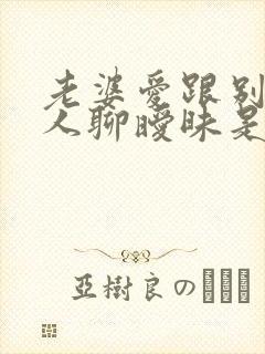 老婆爱跟别的男人聊暧昧是什么心理