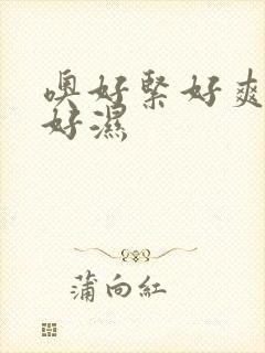 噢好紧好爽嗯啊好湿