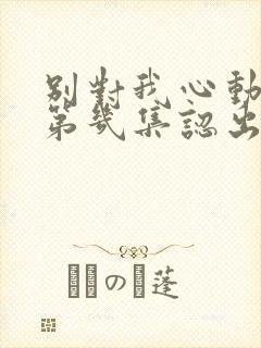 别对我心动顾寻第几集认出女主