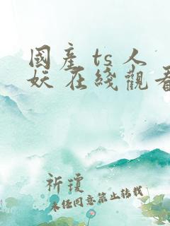 国产 ts 人妖 在线观看