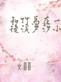 和竹马在一起以后溪夕汐小说笔趣阁txt