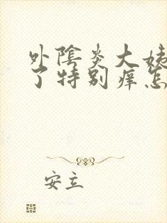 外阴炎大姨妈来了特别痒怎么办