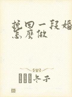 挽回一段婚姻要怎么做