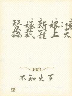 替嫁新娘:亿万总裁宠上天