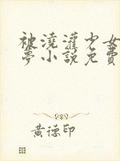 被浇灌少女醉卿梦小说免费阅读全文