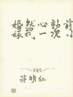 婚然心动前妻再嫁我一次 小说