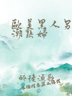 欧美黑人另类喷潮熟妇