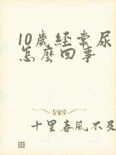 10岁经常尿床怎么回事