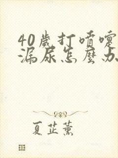 40岁打喷嚏就漏尿怎么办