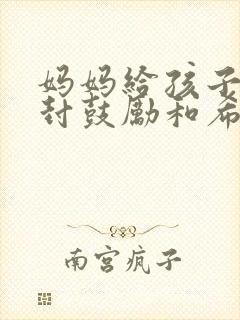 妈妈给孩子的一封鼓励和希望的信