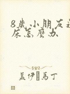 8岁小朋友还尿床怎么办