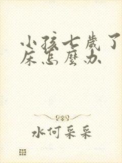 小孩七岁了还尿床怎么办