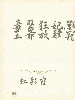 毒医狂妃,战神王爷放肆宠txt下载