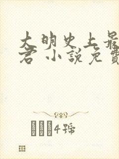 大明史上最狠暴君 小说免费阅读