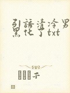 引诱清冷男主他黑化了txt