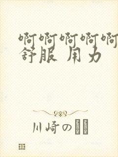 啊啊啊啊啊 好舒服 用力