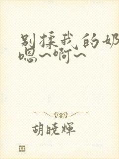 别揉我的奶头,嗯~啊~