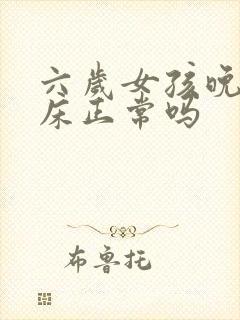 六岁女孩晚上尿床正常吗