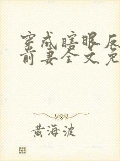 穿成瞎眼反派他前妻全文免费阅读