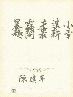 暴露老婆小说笔趣阁最新章节更新时