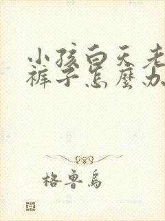 小孩白天老是尿裤子怎么办