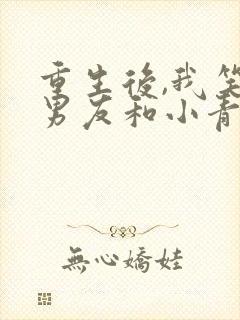 重生后,我笑看男友和小青梅作死