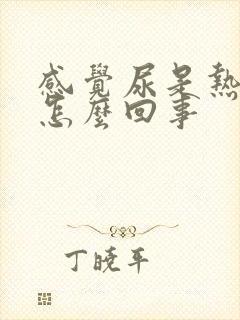 感觉尿是热的是怎么回事