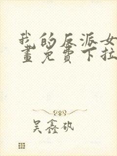 我的反派女友漫画免费下拉式