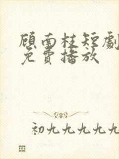 顾南枝短剧全集免费播放