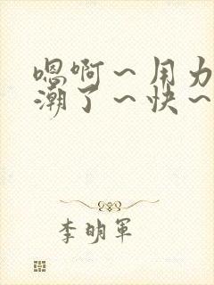 嗯啊～用力～高潮了～快～啊小说