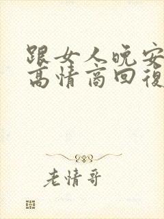 跟女人晚安怎么高情商回复她