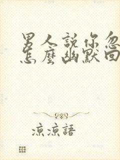 男人说你忽悠他怎么幽默回复