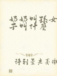 奶奶叫孙女的孩子叫什么