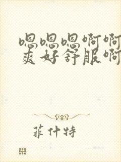 嗯嗯嗯啊啊啊好爽好舒服啊