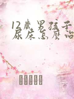 12岁男孩子还尿床怎么治疗