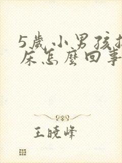 5岁小男孩总尿床怎么回事