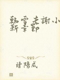 韩雪老谢小说最新章节