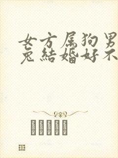 女方属狗男方属兔结婚好不好