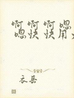 啊 啊 啊 嗯 嗯快 快用力