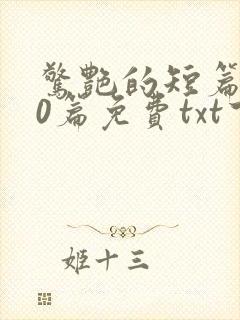 惊艳的短篇500篇免费txt下载