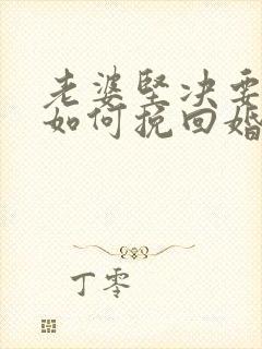 老婆坚决要离婚如何挽回婚姻