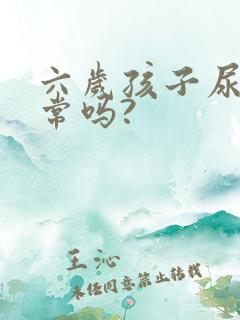 六岁孩子尿床正常吗?