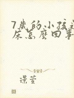 7岁的小孩还尿床怎么回事