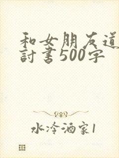 和女朋友道歉检讨书500字
