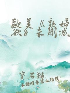 欧美《熟妇的荡欲》未删减版