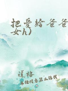 把爱给爸爸(父女h)